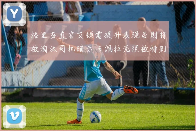 格里芬直言艾顿需提升表现否则将被淘汰司机暗示卡佩拉无须被特别提及