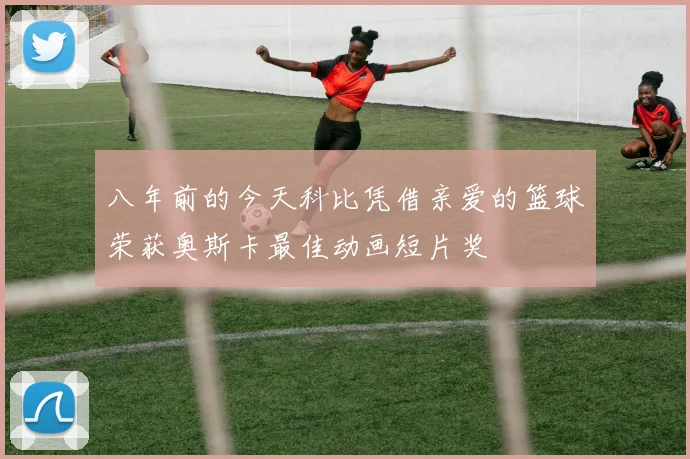 八年前的今天科比凭借亲爱的篮球荣获奥斯卡最佳动画短片奖