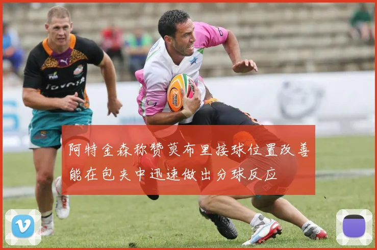 阿特金森称赞莫布里接球位置改善能在包夹中迅速做出分球反应