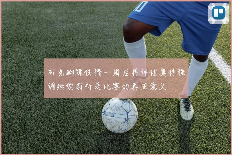 布克脚踝伤情一周后再评估奥特强调继续前行是比赛的真正意义