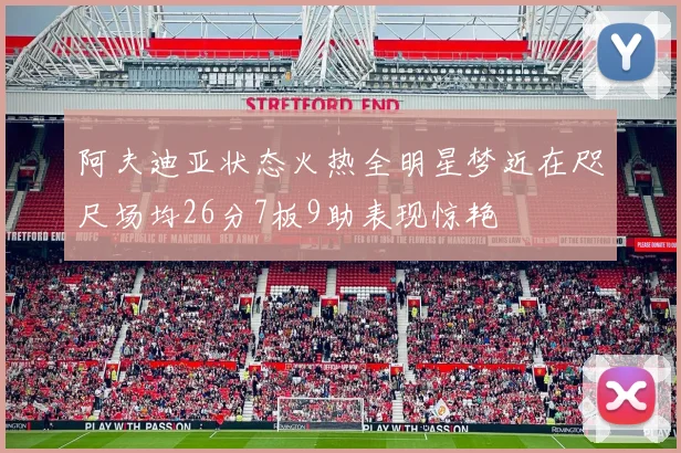 阿夫迪亚状态火热全明星梦近在咫尺场均26分7板9助表现惊艳