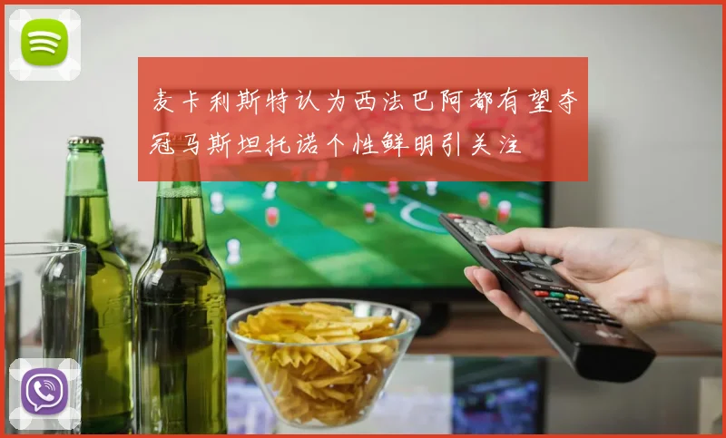 麦卡利斯特认为西法巴阿都有望夺冠马斯坦托诺个性鲜明引关注