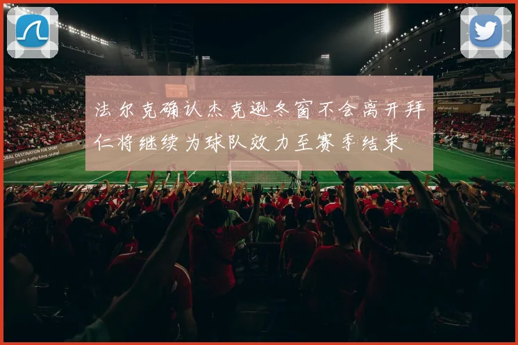 法尔克确认杰克逊冬窗不会离开拜仁将继续为球队效力至赛季结束
