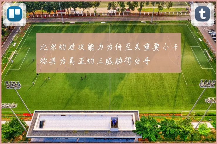 比尔的进攻能力为何至关重要小卡称其为真正的三威胁得分手
