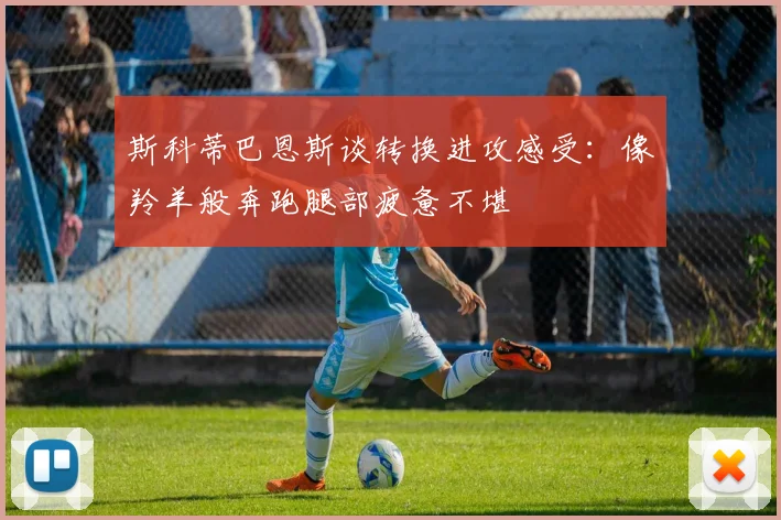 斯科蒂巴恩斯谈转换进攻感受：像羚羊般奔跑腿部疲惫不堪