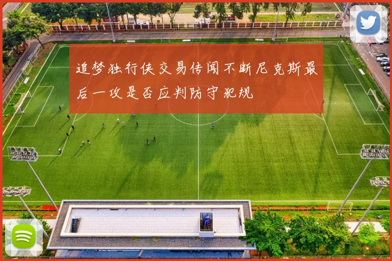追梦独行侠交易传闻不断尼克斯最后一攻是否应判防守犯规