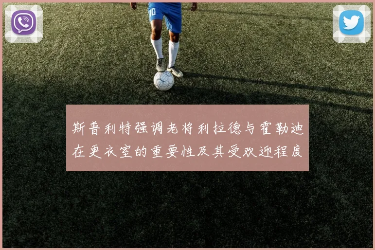 斯普利特强调老将利拉德与霍勒迪在更衣室的重要性及其受欢迎程度