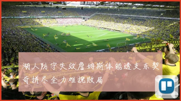 湖人防守失效詹姆斯体能透支东契奇拼尽全力难挽败局