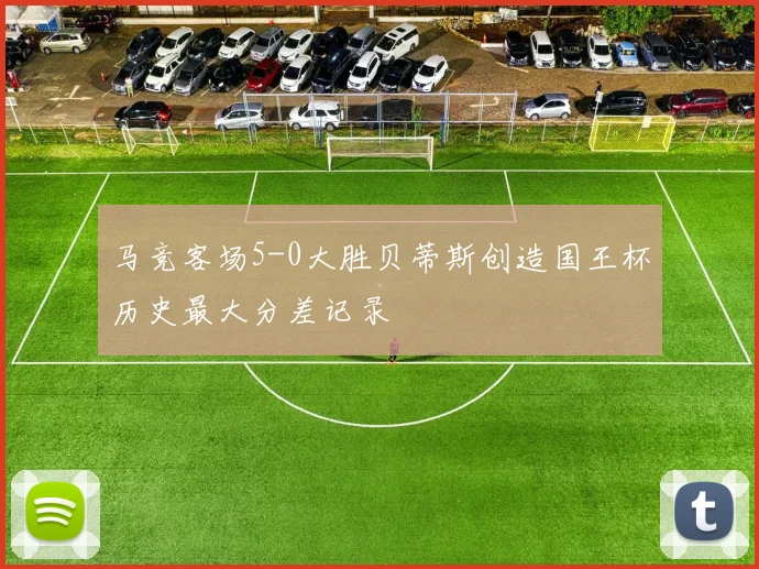 马竞客场5-0大胜贝蒂斯创造国王杯历史最大分差记录
