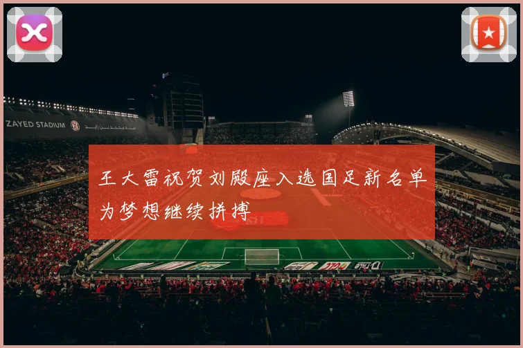 王大雷祝贺刘殿座入选国足新名单为梦想继续拼搏