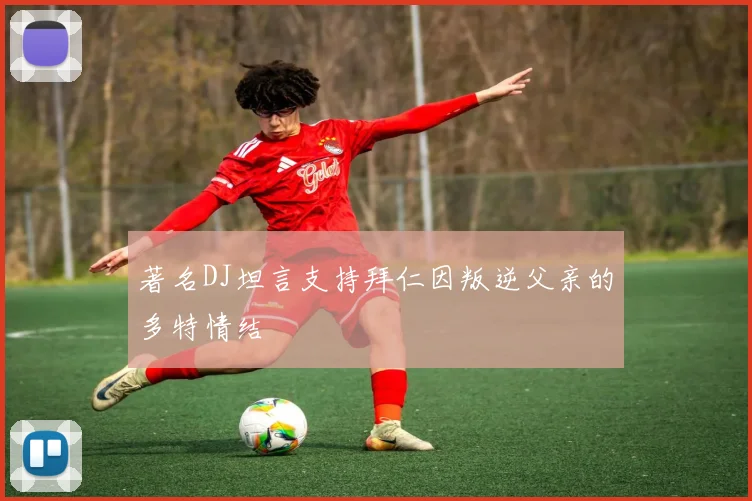 著名DJ坦言支持拜仁因叛逆父亲的多特情结