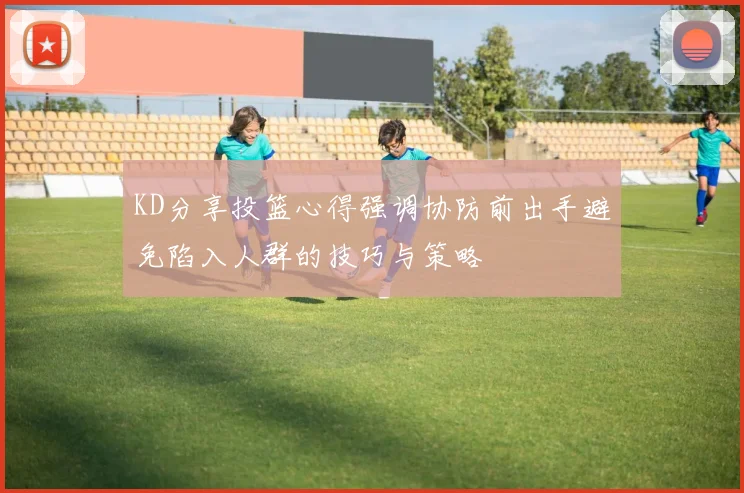 KD分享投篮心得强调协防前出手避免陷入人群的技巧与策略