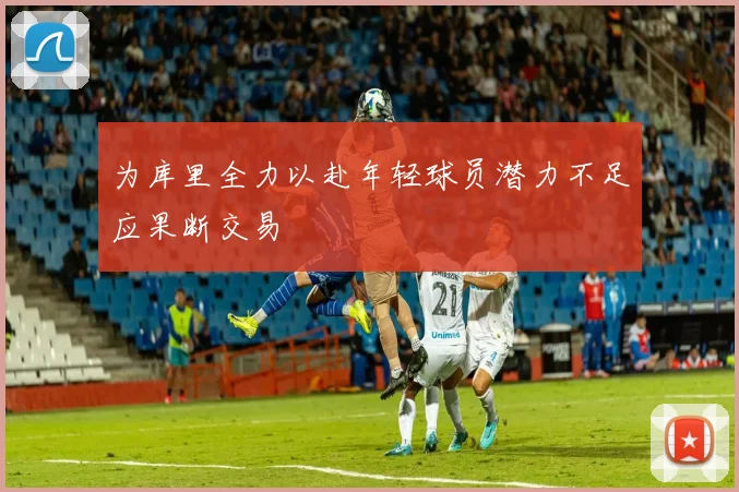 为库里全力以赴年轻球员潜力不足应果断交易