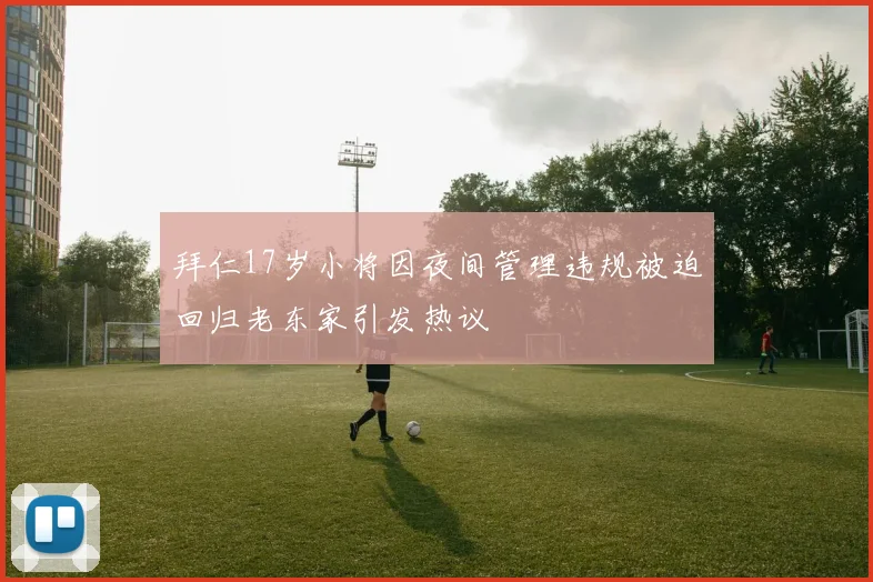 拜仁17岁小将因夜间管理违规被迫回归老东家引发热议