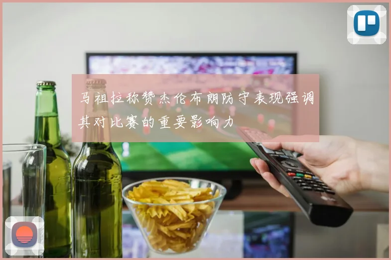 马祖拉称赞杰伦布朗防守表现强调其对比赛的重要影响力