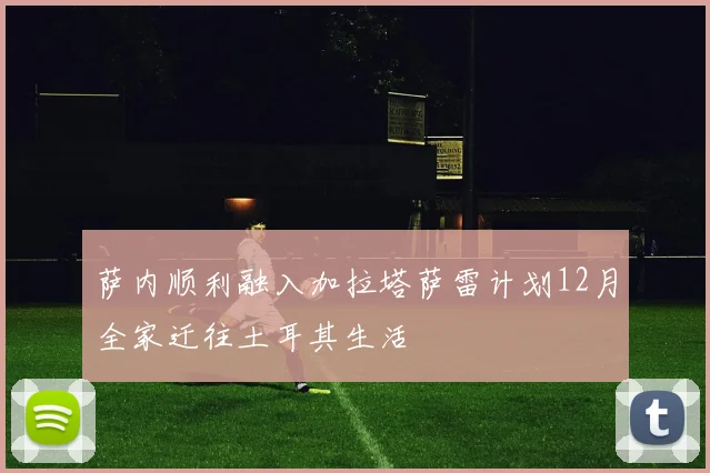 萨内顺利融入加拉塔萨雷计划12月全家迁往土耳其生活