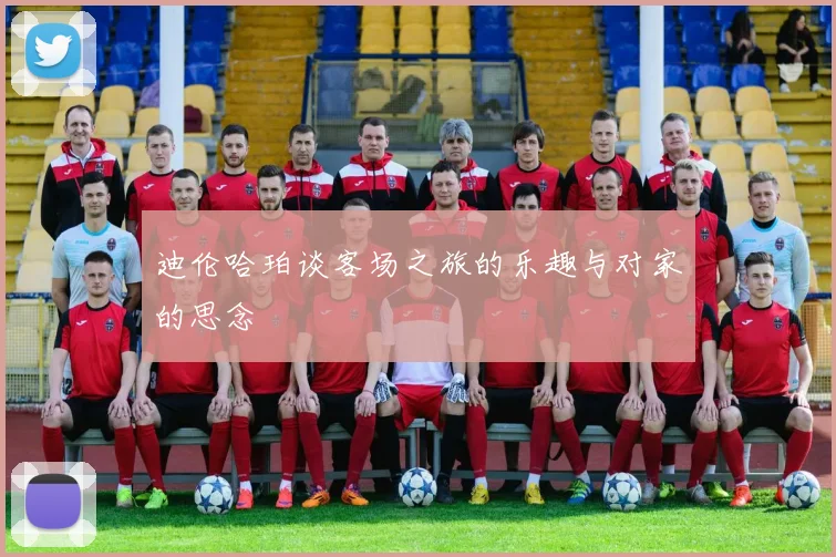迪伦哈珀谈客场之旅的乐趣与对家的思念