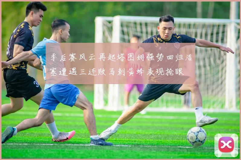 季后赛风云再起塔图姆强势回归活塞遭遇三连败马刺黄蜂表现抢眼
